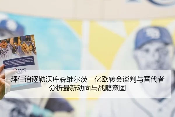 拜仁追逐勒沃库森维尔茨一亿欧转会谈判与替代者分析最新动向与战略意图