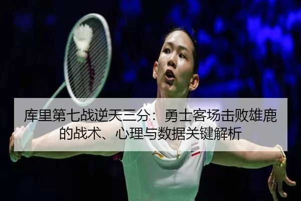 库里第七战逆天三分：勇士客场击败雄鹿的战术、心理与数据关键解析