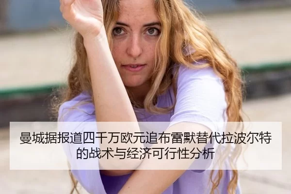 曼城据报道四千万欧元追布雷默替代拉波尔特的战术与经济可行性分析