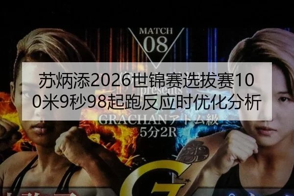 苏炳添2026世锦赛选拔赛100米9秒98起跑反应时优化分析